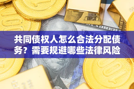 武汉共同债权人怎么合法分配债务？需要规避哪些法律风险？