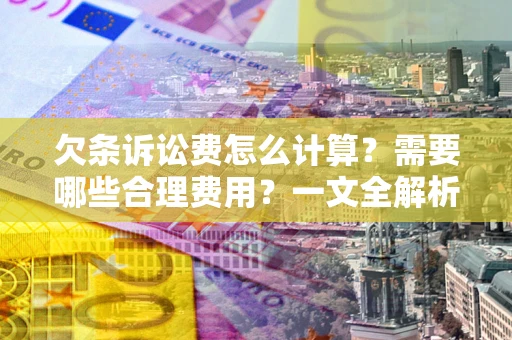 武汉欠条诉讼费怎么计算？需要哪些合理费用？一文全解析