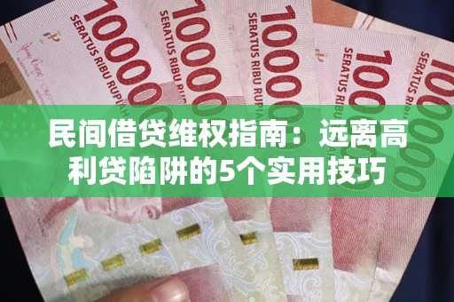 武汉民间借贷维权指南：远离高利贷陷阱的5个实用技巧