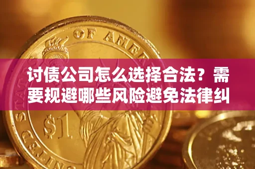 武汉讨债公司怎么选择合法?需要规避哪些风险避免法律纠纷? 武汉讨债公司怎么选择合法?需要规避哪些风险避免法律纠纷?