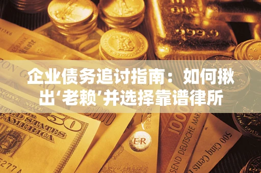 武汉企业债务追讨指南：如何揪出‘老赖’并选择靠谱律所