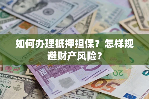 武汉如何办理抵押担保？怎样规避财产风险？