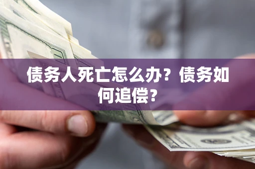 武汉债务人死亡怎么办？债务如何追偿？