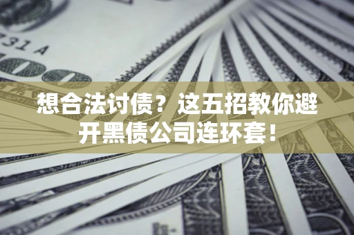 武汉想合法讨债？这五招教你避开黑债公司连环套！