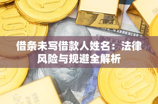 武汉借条未写借款人姓名：法律风险与规避全解析
