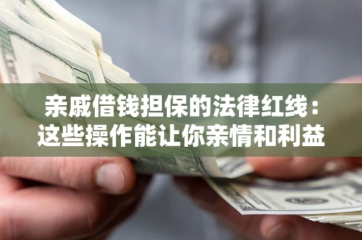 武汉亲戚借钱担保的法律红线：这些操作能让你亲情和利益两不误
