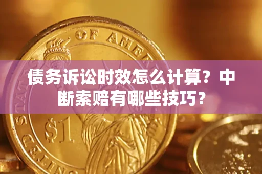 武汉债务诉讼时效怎么计算？中断索赔有哪些技巧？