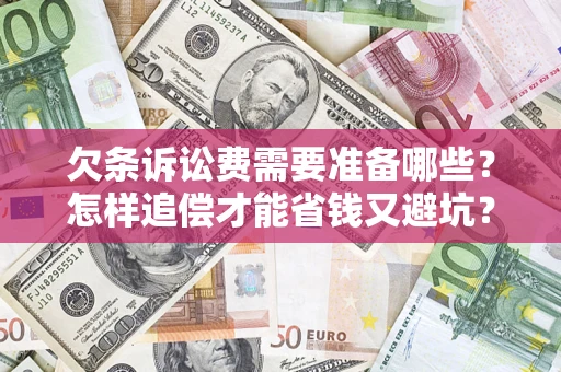 武汉欠条诉讼费需要准备哪些？怎样追偿才能省钱又避坑？