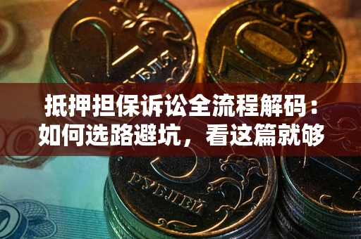 武汉抵押担保诉讼全流程解码：如何选路避坑，看这篇就够了