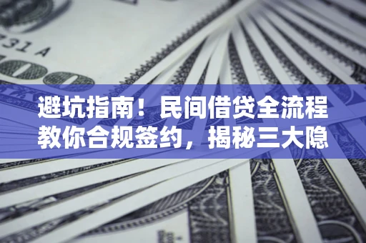武汉避坑指南！民间借贷全流程教你合规签约，揭秘三大隐形陷阱