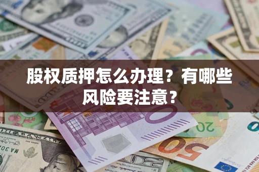 武汉股权质押怎么办理？有哪些风险要注意？