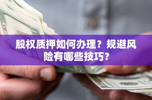武汉股权质押如何办理？规避风险有哪些技巧？