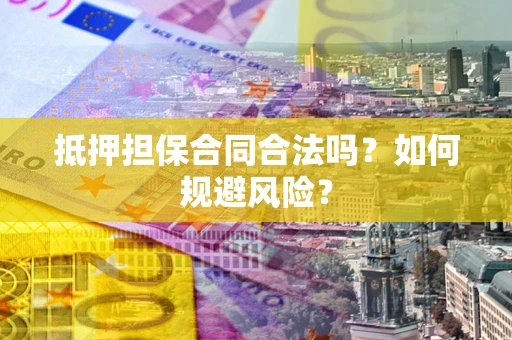 武汉抵押担保合同合法吗？如何规避风险？