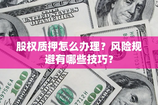 武汉股权质押怎么办理？风险规避有哪些技巧？