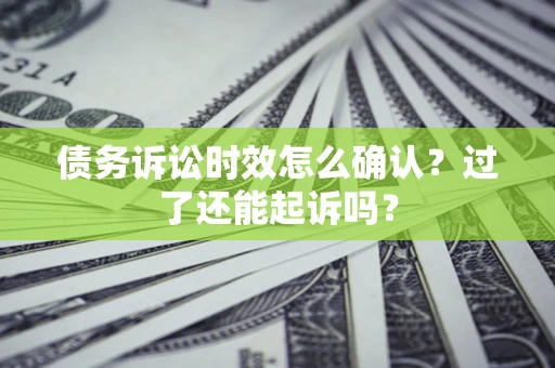 武汉债务诉讼时效怎么确认？过了还能起诉吗？