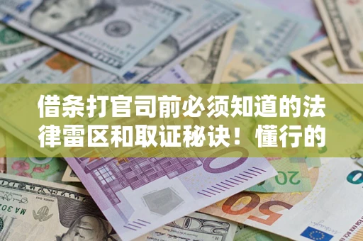 武汉借条打官司前必须知道的法律雷区和取证秘诀！懂行的人已经留好这些证据