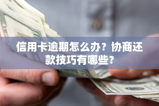 武汉信用卡逾期怎么办？协商还款技巧有哪些？