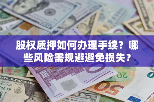 武汉股权质押如何办理手续？哪些风险需规避避免损失？