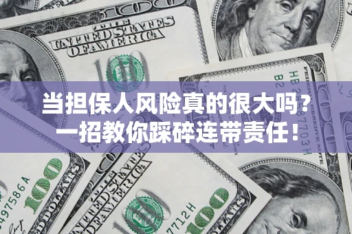 武汉当担保人风险真的很大吗？一招教你踩碎连带责任！