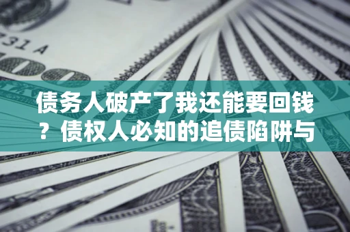 武汉债务人破产了我还能要回钱？债权人必知的追债陷阱与破局之道