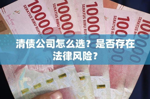 武汉清债公司怎么选？是否存在法律风险？