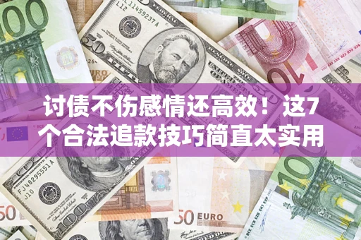 武汉讨债不伤感情还高效！这7个合法追款技巧简直太实用