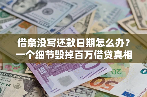 武汉借条没写还款日期怎么办？一个细节毁掉百万借贷真相