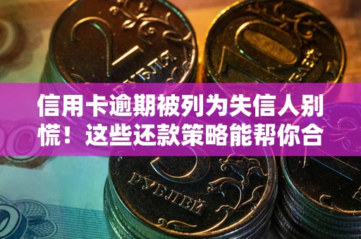 武汉信用卡逾期被列为失信人别慌！这些还款策略能帮你合法止损