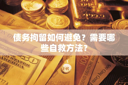 武汉债务拘留如何避免？需要哪些自救方法？