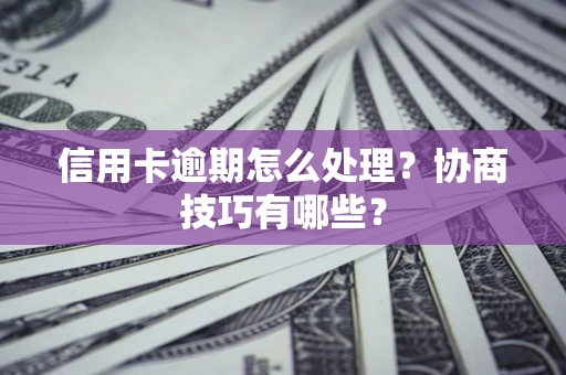 武汉信用卡逾期怎么处理？协商技巧有哪些？