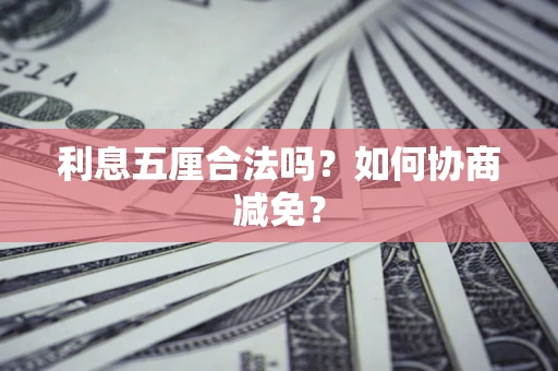 武汉利息五厘合法吗？如何协商减免？
