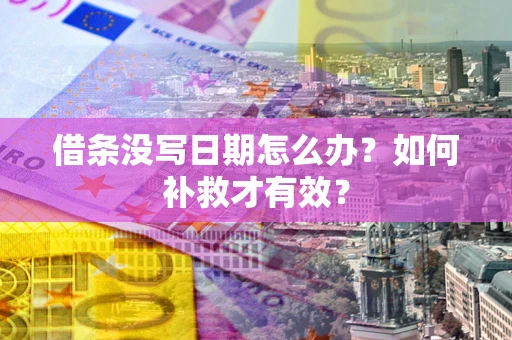 武汉借条没写日期怎么办？如何补救才有效？