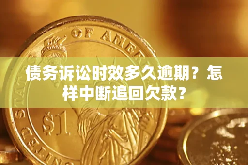 武汉债务诉讼时效多久逾期？怎样中断追回欠款？