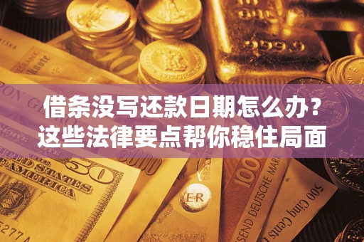 武汉借条没写还款日期怎么办？这些法律要点帮你稳住局面