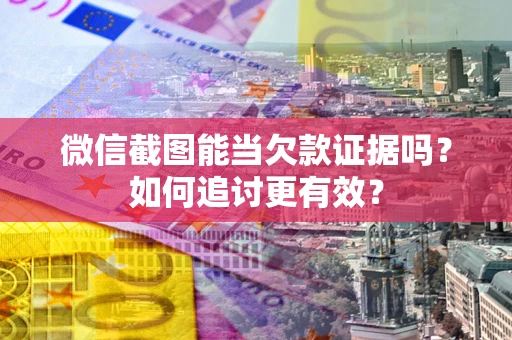 武汉微信截图能当欠款证据吗？如何追讨更有效？