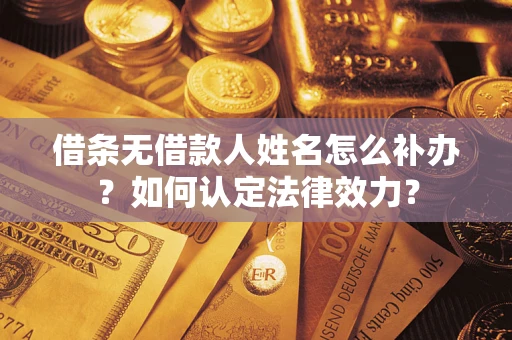 武汉借条无借款人姓名怎么补办？如何认定法律效力？