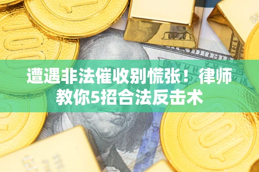 武汉遭遇非法催收别慌张！律师教你5招合法反击术