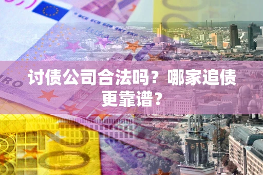 武汉讨债公司合法吗？哪家追债更靠谱？