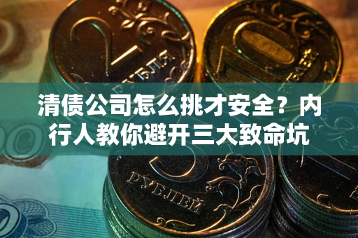 武汉清债公司怎么挑才安全?内行人教你避开三大致命坑 武汉清债公司怎么挑才安全?内行人教你避开三大致命坑