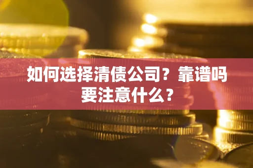 武汉如何选择清债公司？靠谱吗要注意什么？
