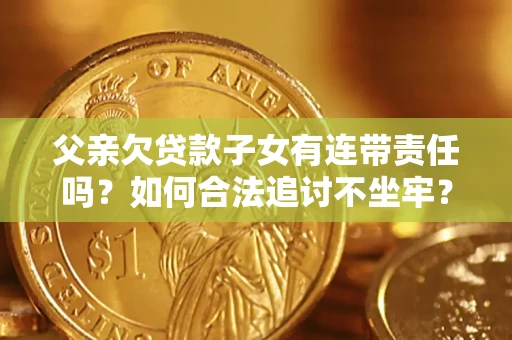 武汉父亲欠贷款子女有连带责任吗？如何合法追讨不坐牢？