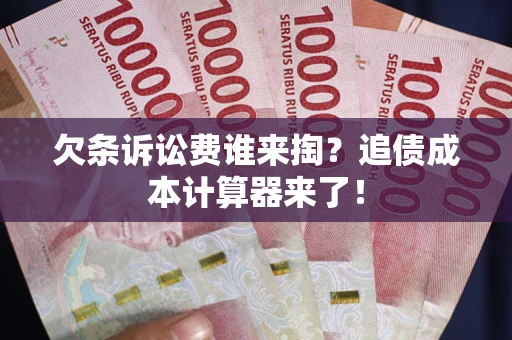 武汉欠条诉讼费谁来掏？追债成本计算器来了！