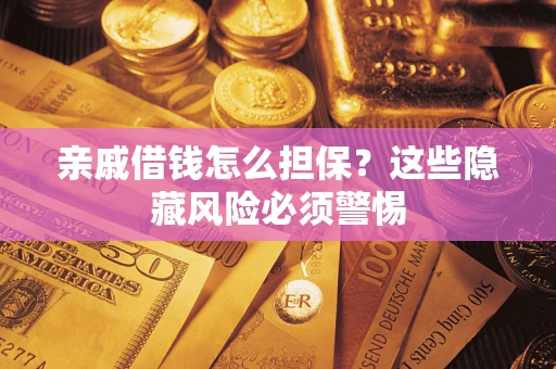 武汉亲戚借钱怎么担保？这些隐藏风险必须警惕
