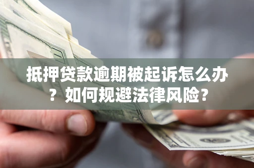 武汉抵押贷款逾期被起诉怎么办？如何规避法律风险？
