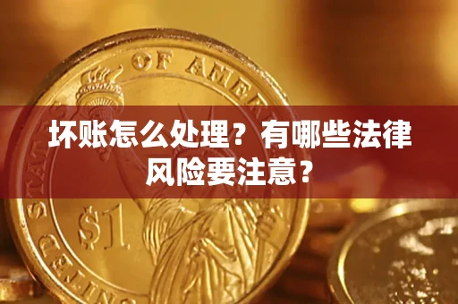 武汉坏账怎么处理？有哪些法律风险要注意？