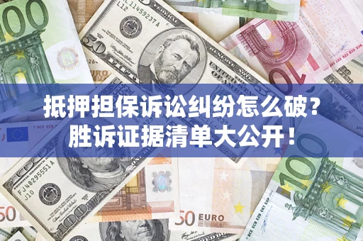 武汉抵押担保诉讼纠纷怎么破？胜诉证据清单大公开！