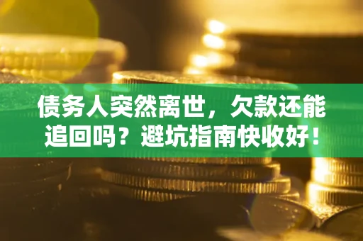 武汉债务人突然离世，欠款还能追回吗？避坑指南快收好！