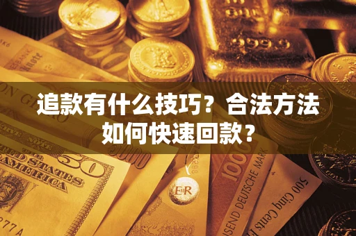 武汉追款有什么技巧？合法方法如何快速回款？