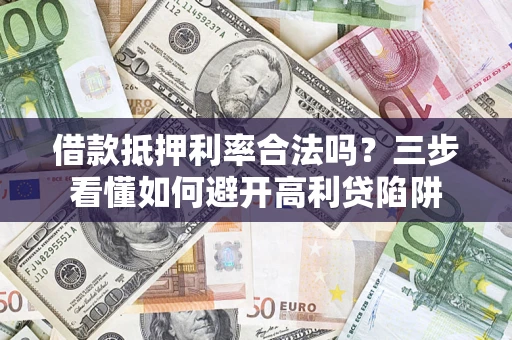武汉借款抵押利率合法吗？三步看懂如何避开高利贷陷阱