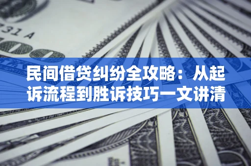 武汉民间借贷纠纷全攻略：从起诉流程到胜诉技巧一文讲清
